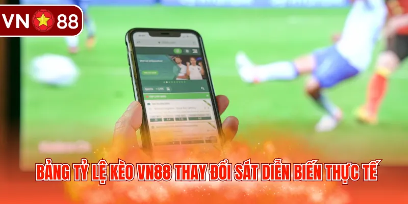 Bảng tỷ lệ kèo VN88 thay đổi sát diễn biến thực tế