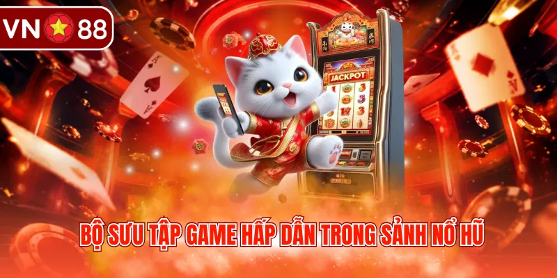 Bộ sưu tập game hấp dẫn trong sảnh nổ hũ 