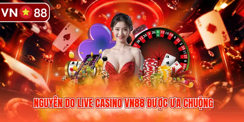 Nguyên do Live Casino VN88 được ưa chuộng