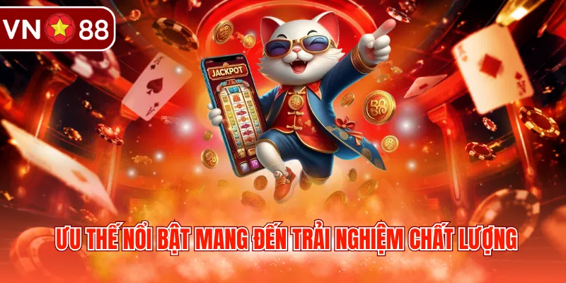 Ưu thế nổi bật mang đến trải nghiệm chất lượng 